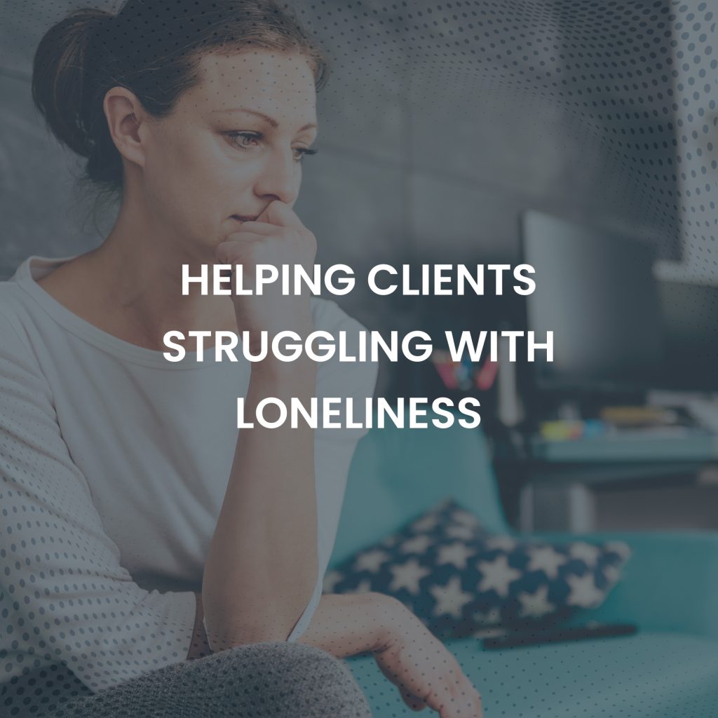 HELPING CLIENTS STRUGGLING WITH LONELINESS